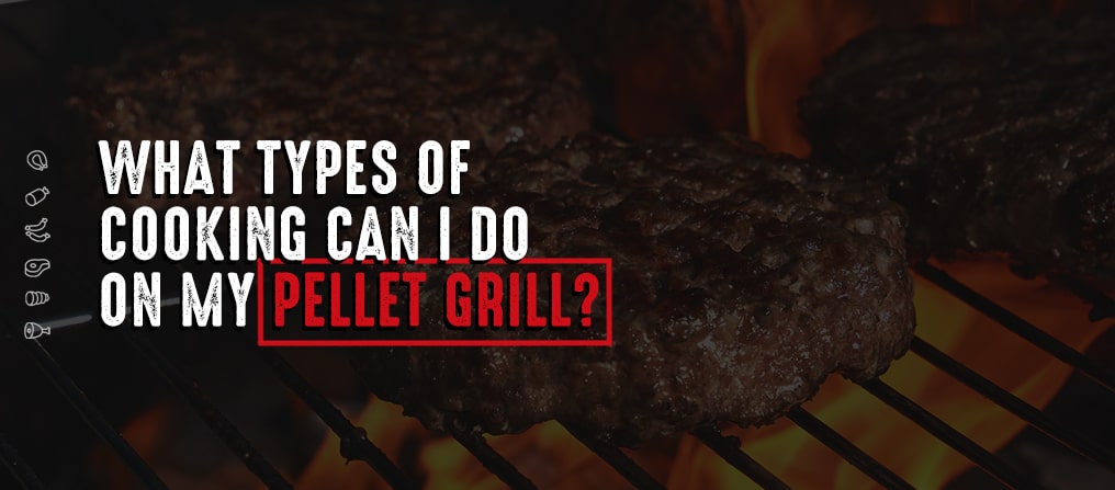 What Types of Cooking Can I Do On My Pellet Grill?